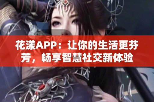 花漾APP：让你的生活更芬芳，畅享智慧社交新体验