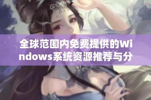 全球范围内免费提供的Windows系统资源推荐与分享