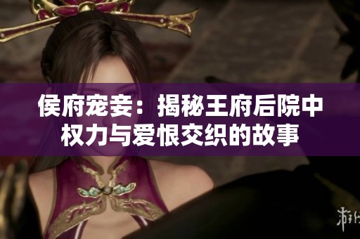 侯府宠妾：揭秘王府后院中权力与爱恨交织的故事