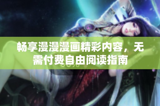 畅享漫漫漫画精彩内容，无需付费自由阅读指南