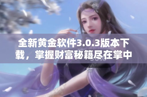 全新黄金软件3.0.3版本下载，掌握财富秘籍尽在掌中