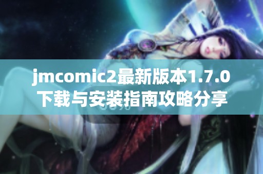 jmcomic2最新版本1.7.0下载与安装指南攻略分享