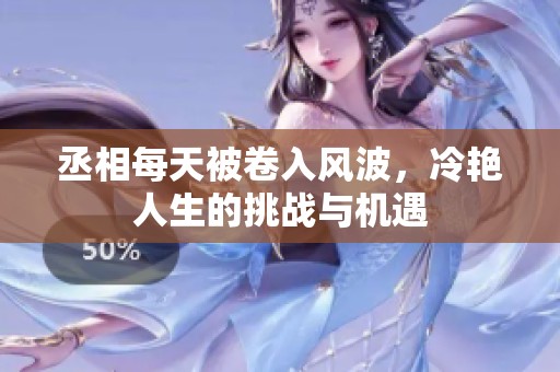 丞相每天被卷入风波，冷艳人生的挑战与机遇
