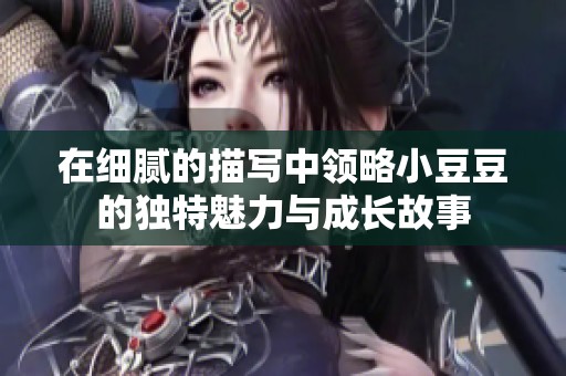 在细腻的描写中领略小豆豆的独特魅力与成长故事