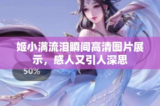 姬小满流泪瞬间高清图片展示，感人又引人深思