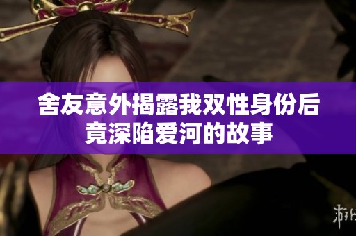 舍友意外揭露我双性身份后竟深陷爱河的故事