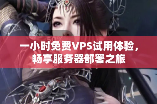 一小时免费VPS试用体验，畅享服务器部署之旅