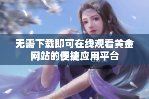无需下载即可在线观看黄金网站的便捷应用平台
