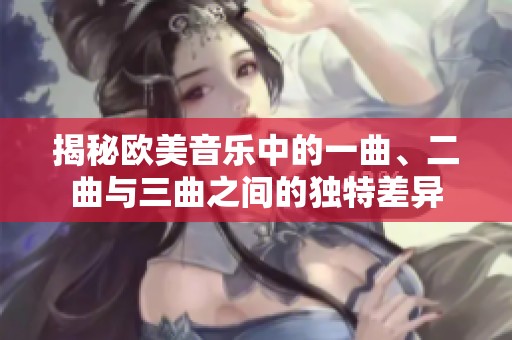 揭秘欧美音乐中的一曲、二曲与三曲之间的独特差异