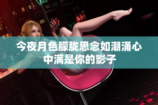 今夜月色朦胧思念如潮涌心中满是你的影子