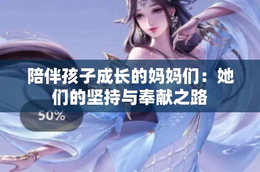 陪伴孩子成长的妈妈们：她们的坚持与奉献之路