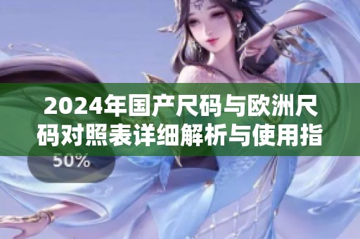 2024年国产尺码与欧洲尺码对照表详细解析与使用指南