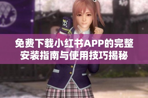 免费下载小红书APP的完整安装指南与使用技巧揭秘