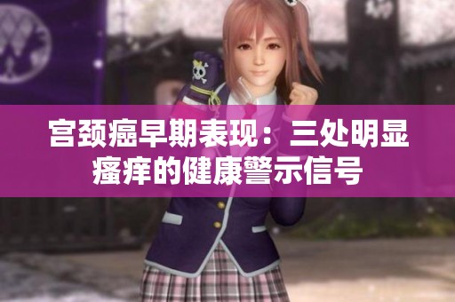 宫颈癌早期表现：三处明显瘙痒的健康警示信号