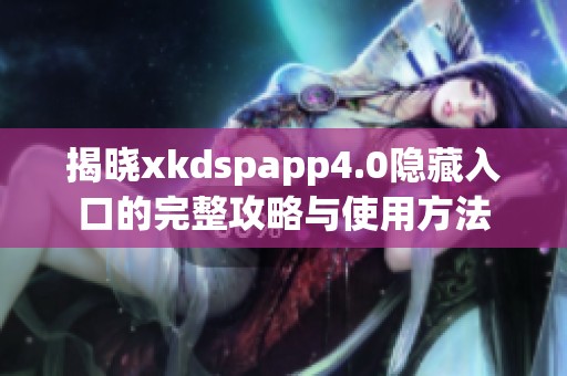 揭晓xkdspapp4.0隐藏入口的完整攻略与使用方法