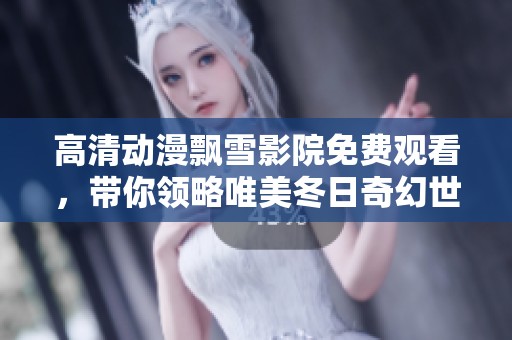 高清动漫飘雪影院免费观看，带你领略唯美冬日奇幻世界