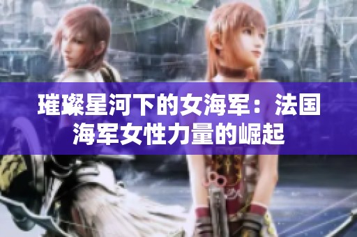 璀璨星河下的女海军：法国海军女性力量的崛起
