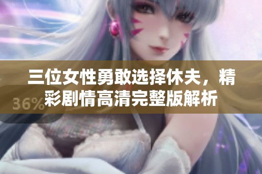 三位女性勇敢选择休夫，精彩剧情高清完整版解析