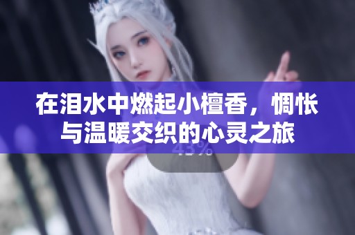 在泪水中燃起小檀香，惆怅与温暖交织的心灵之旅