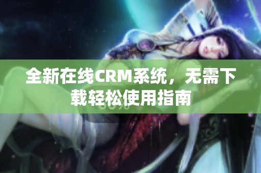 全新在线CRM系统，无需下载轻松使用指南