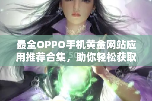 最全OPPO手机黄金网站应用推荐合集，助你轻松获取信息