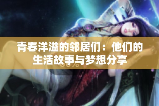 青春洋溢的邻居们：他们的生活故事与梦想分享