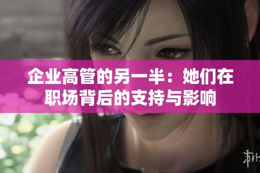 企业高管的另一半：她们在职场背后的支持与影响