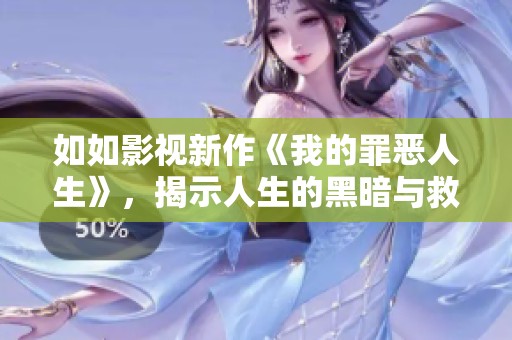 如如影视新作《我的罪恶人生》，揭示人生的黑暗与救赎之路