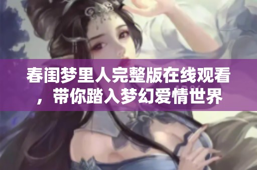 春闺梦里人完整版在线观看，带你踏入梦幻爱情世界