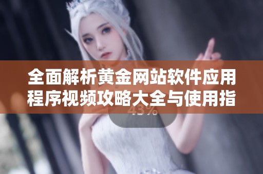 全面解析黄金网站软件应用程序视频攻略大全与使用指南