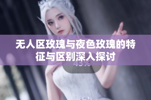 无人区玫瑰与夜色玫瑰的特征与区别深入探讨