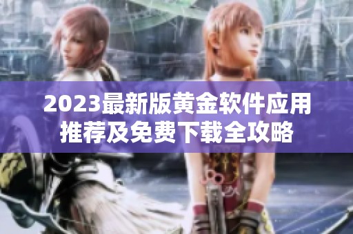 2023最新版黄金软件应用推荐及免费下载全攻略