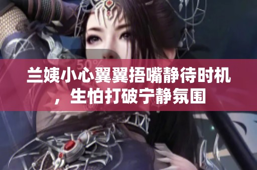 兰姨小心翼翼捂嘴静待时机，生怕打破宁静氛围