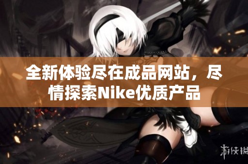 全新体验尽在成品网站，尽情探索Nike优质产品