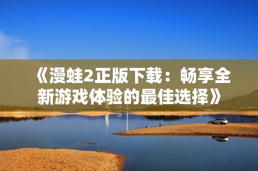 《漫蛙2正版下载：畅享全新游戏体验的最佳选择》