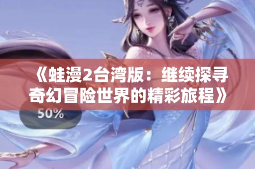 《蛙漫2台湾版：继续探寻奇幻冒险世界的精彩旅程》