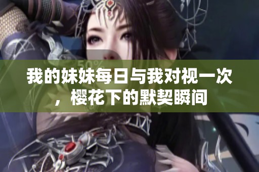 我的妹妹每日与我对视一次，樱花下的默契瞬间