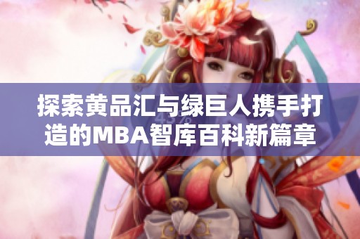 探索黄品汇与绿巨人携手打造的MBA智库百科新篇章