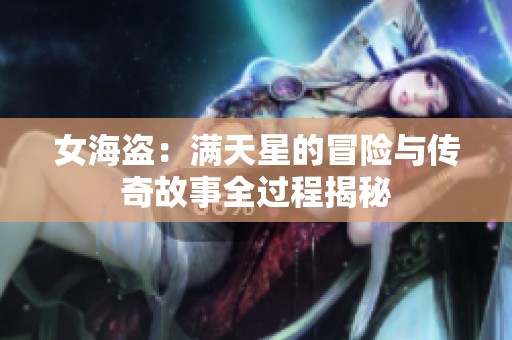 女海盗：满天星的冒险与传奇故事全过程揭秘