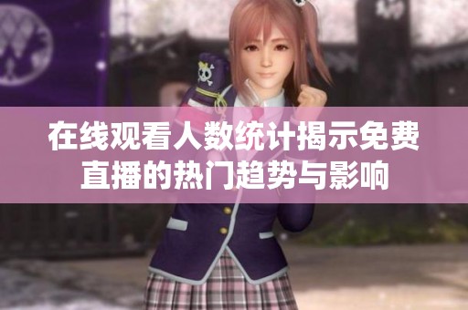 在线观看人数统计揭示免费直播的热门趋势与影响