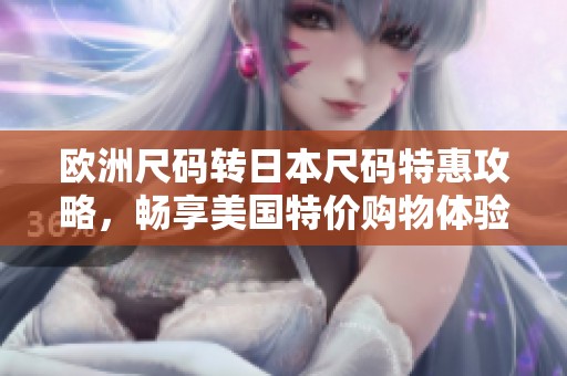 欧洲尺码转日本尺码特惠攻略，畅享美国特价购物体验