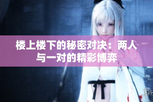 楼上楼下的秘密对决：两人与一对的精彩博弈
