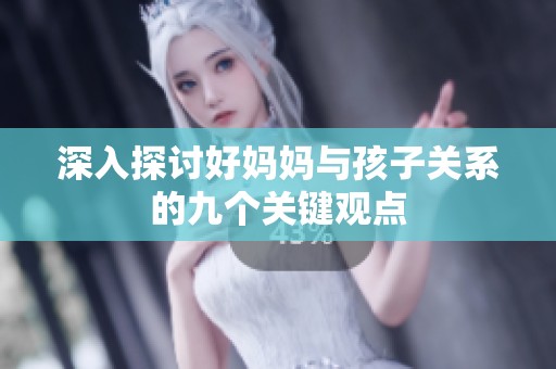 深入探讨好妈妈与孩子关系的九个关键观点