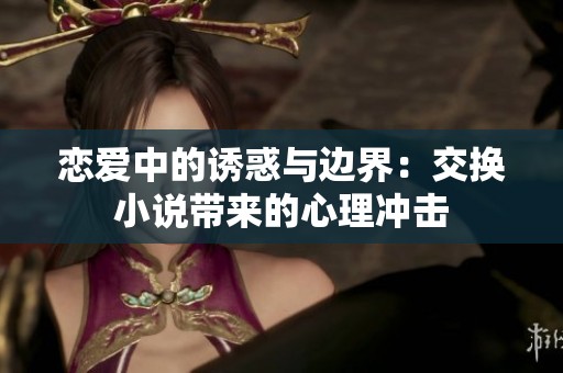 恋爱中的诱惑与边界：交换小说带来的心理冲击