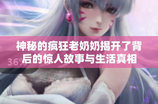 神秘的疯狂老奶奶揭开了背后的惊人故事与生活真相