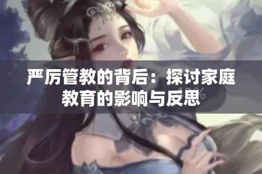 严厉管教的背后：探讨家庭教育的影响与反思