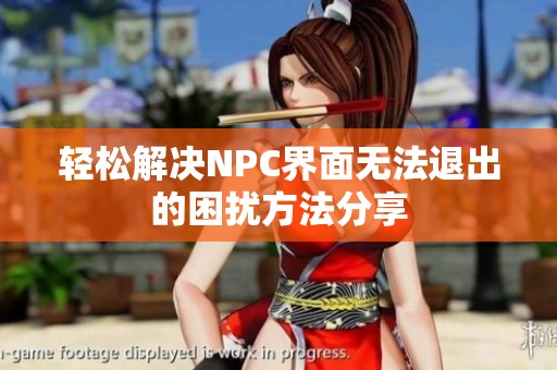 轻松解决NPC界面无法退出的困扰方法分享