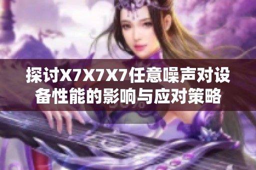 探讨X7X7X7任意噪声对设备性能的影响与应对策略