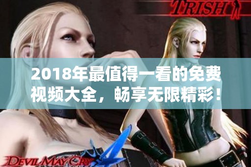2018年最值得一看的免费视频大全，畅享无限精彩！