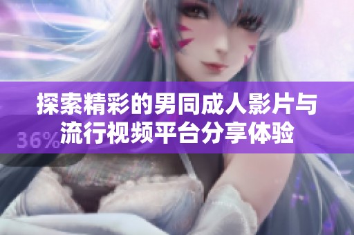 探索精彩的男同成人影片与流行视频平台分享体验